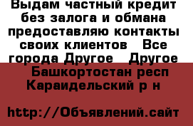 Выдам частный кредит без залога и обмана предоставляю контакты своих клиентов - Все города Другое » Другое   . Башкортостан респ.,Караидельский р-н